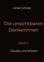 Text: Anke Schiller, Die unsichtbaren Denkerinnen, Band II, Glaube und Wissen. Schwarzer Hintergrund, minimalistisches Design.