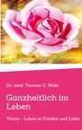 Dr. med. Yvonne C. Walz; Ganzheitlich im Leben; Vision - Leben in Frieden und Liebe. Darüber eine rosa Rose.