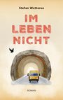 „Stefan Wetterau – IM LEBEN NICHT – ROMAN“. Eine Illustration eines gelben Vans in einem Tunnel, mit einem fliegenden Vogel.