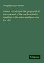 George Montague Wheeler: Annual report upon the geographical surveys west of the one-hundredth meridian in the states and territories for 1877, Buch