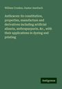 William Crookes: Anthracen: its constitution, properties, manufacture and derivatives including artificial alizarin, anthrapurpurin, &c., with their applications in dyeing and printing, Buch