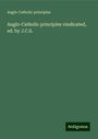 Anglo-Catholic Principles: Anglo-Catholic principles vindicated, ed. by J.C.S., Buch