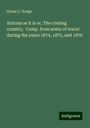 Hiram C. Hodge: Arizona as it is or, The coming country. Comp. from notes of travel during the years 1874, 1875, and 1876, Buch