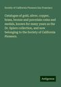 Society of California Pioneers San Francisco: Catalogue of gold, silver, copper, brass, bronze and porcelain coins and medals, known for many years as the Dr. Spiers collection, and now belonging to the Society of California Pioneers., Buch