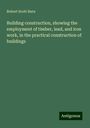 Robert Scott Burn: Building construction, showing the employment of timber, lead, and iron work, in the practical construction of buildings, Buch