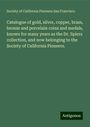 Society of California Pioneers San Francisco: Catalogue of gold, silver, copper, brass, bronze and porcelain coins and medals, known for many years as the Dr. Spiers collection, and now belonging to the Society of California Pioneers., Buch