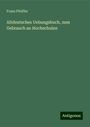 Franz Pfeiffer: Altdeutsches Uebungsbuch, zum Gebrauch an Hochschulen, Buch