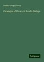 Acadia College Library: Catalogue of library of Acadia College, Buch