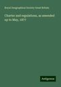 Royal Geographical Society Great Britain: Charter and regulations, as amended up to May, 1877, Buch