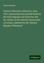 Edward Murphy: Caxton Celebration, Montreal, June, 1877: manuscripts and printed books in the Irish language and character and fac-similes of the national manuscripts of Ireland, exhibited by Mr. Edward Murphy of Montreal, Buch