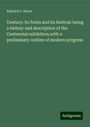 Edward C. Bruce: Century: its fruits and its festival: being a history and description of the Centennial exhibition,with a preliminary outline of modern progress, Buch