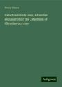 Henry Gibson: Catechism made easy, a familiar explanation of the Catechism of Christian doctrine, Buch