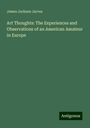 James Jackson Jarves: Art Thoughts: The Experiences and Observations of an American Amateur in Europe, Buch