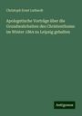 Christoph Ernst Luthardt: Apologetische Vorträge über die Grundwahrheiten des Christenthums: im Winter 1864 zu Leipzig gehalten, Buch