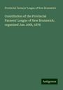 Provincial Farmers' League of New Brunswick: Constitution of the Provincial Farmers' League of New Brunswick: organized Jan. 20th, 1876, Buch