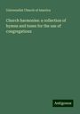 Universalist Church Of America: Church harmonies: a collection of hymns and tunes for the use of congregations, Buch