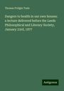 Thomas Pridgin Teale: Dangers to health in our own houses: a lecture delivered before the Leeds Philosophical and Literary Society, January 23rd, 1877, Buch