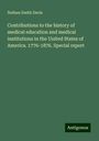 Nathan Smith Davis: Contributions to the history of medical education and medical institutions in the United States of America. 1776-1876. Special report, Buch