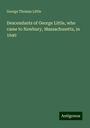 George Thomas Little: Descendants of George Little, who came to Newbury, Massachusetts, in 1640, Buch