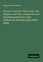 Luigi Palma Di Cesnola: Cyprus: its ancient cities, tombs, and temples: a narrative of researches and excavations during ten years' residence as American consul in that island, Buch