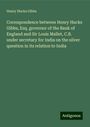 Henry Hucks Gibbs: Correspondence between Henry Hucks Gibbs, Esq. governor of the Bank of England and Sir Louis Mallet, C.B. under secretary for India on the silver question in its relation to India, Buch