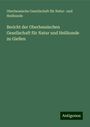 Oberhessische Gesellschaft für Natur- und Heilkunde: Bericht der Oberhessischen Gesellschaft für Natur und Heilkunde zu Gießen, Buch