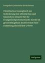 Evangelisch Lutherische Kirche Badens: Christlisches Gesangbuch zur Beförderung der öffentlichen und häuslichen Andacht für die Evangelischprotestantische Kirche im grossherzogthum Baden Nebst einer Sammlung christlicher Gebete, Buch