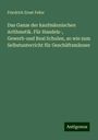 Friedrich Ernst Feller: Das Ganze der kaufmännischen Arithmetik. Für Handels-, Gewerb-und Real Schulen, so wie zum Selbstunterricht für Geschäftsmänner, Buch