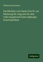 Wilhelm Herchenbach: Das Büchlein vom Papste Pius IX.: zur Belehrung für Jung und Alt, dem Volke dargebracht beim 50jährigen Priesterjubiläum, Buch