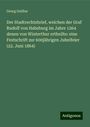 Georg Geilfus: Der Stadtrechtsbrief, welchen der Graf Rudolf von Habsburg im Jahre 1264 denen von Winterthur ertheilte: eine Festschrift zur 600jährigen Jubelfeier (22. Juni 1864), Buch