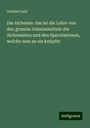 Gottlieb Latz: Die Alchemie: das ist die Lehre von den grossen Geheimmitteln der Alchemisten und den Speculationen, welche man an sie knüpfte, Buch