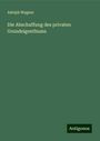 Adolph Wagner: Die Abschaffung des privaten Grundeigenthums, Buch