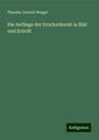 Theodor Oswald Weigel: Die Anfänge der Druckerkunst in Bild und Schrift, Buch