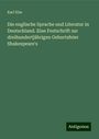 Karl Elze: Die englische Sprache und Literatur in Deutschland. Eine Festschrift zur dreihundertjährigen Geburtsfeier Shakespeare's, Buch