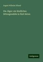 August Wilhelm Iffland: Die Jäger: ein ländliches Sittengemälde in fünf Akten, Buch