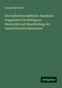 Eduard Hartstein: Die landwirthschaftliche Akademie Poppelsdorf als Beitrag zur Geschichte und Beurtheilung der landwirthschen Akademien, Buch