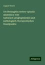 August Hirsch: Die Meningitis cerebro-spinalis epidemica: vom historisch-geographischen und pathologisch-therapeutischen Standpunkte, Buch