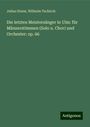 Julius Sturm: Die letzten Meistersänger in Ulm: für Männerstimmen (Solo u. Chor) und Orchester: op. 66, Buch