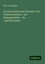 Max von Schlägel: Die Nationalfeste der Schweizer: Ein Schützenfestleben - Ein Sängergestleben - Ein Jugendfestleben, Buch