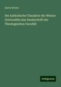 Anton Horny: Der katholische Charakter der Wiener Universität eine Denkschrift der Theologischen Facultät, Buch