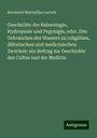 Bernhard Maximilian Lersch: Geschichte der Balneologie, Hydroposie und Pegologie, oder, Des Gebrauches des Wassers zu religiösen, diätetischen und medicinischen Zwecken: ein Beitrag zur Geschichte des Cultus und der Medicin, Buch