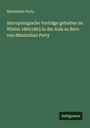 Maximilian Perty: Antropologische Vorträge gehalten im Winter 18621863 in der Aula zu Bern von Maximilian Perty, Buch