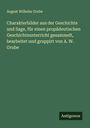August Wilhelm Grube: Charakterbilder aus der Geschichte und Sage, für einen propädeutischen Geschichtsunterricht gesammelt, bearbeitet und gruppirt von A. W. Grube, Buch