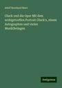 Adolf Bernhard Marx: Gluck und die Oper Mit dem wohlgetroffen Portrait Gluck's, einem Autographen und vielen MusikBeilagen, Buch