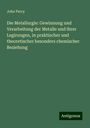 John Percy: Die Metallurgie: Gewinnung und Verarbeitung der Metalle und ihrer Legirungen, in praktischer und theoretischer besonders chemischer Beziehung, Buch