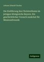 Johann Erhardt Fischer: Die Einführung des Christenthums im jetzigen Königreiche Bayern. Ein geschichtlicher Versuch zunächst für Missionsfreunde, Buch