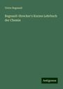 Victor Regnault: Regnault-Strecker's Kurzes Lehrbuch der Chemie, Buch