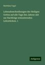 Matthäus Vogel: Lebensbeschreibungen der Heiligen Gottes auf alle Tage des Jahres: mit zur Nachfolge ermunternden Lehrstücken. 1, Buch
