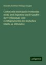 Heinrich Gottfried Philipp Gengler: Codex juris municipalis Germaniae medii aevi Regesten und Urkunden zur Verfassungs- und rechtsgeschichte der deutschen Städte im Mittelalter, Buch
