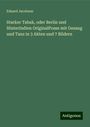 Eduard Jacobson: Starker Tabak, oder Berlin und HinterIndien OriginalPosse mit Gesang und Tanz in 3 Akten und 7 Bildern, Buch